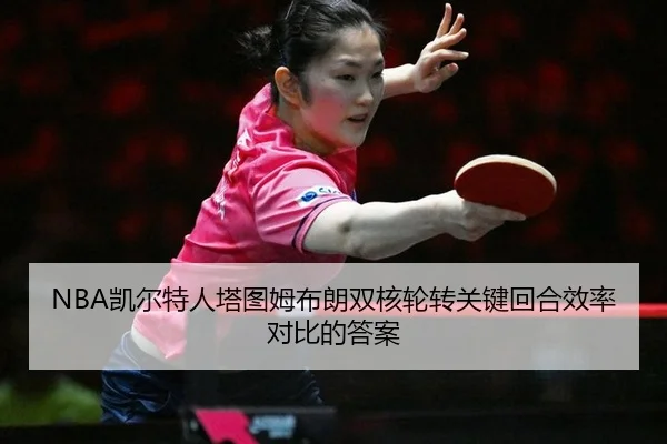 NBA凯尔特人塔图姆布朗双核轮转关键回合效率对比的答案