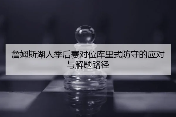 詹姆斯湖人季后赛对位库里式防守的应对与解题路径