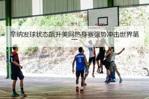 辛纳发球状态飙升美网热身赛强势冲击世界第一